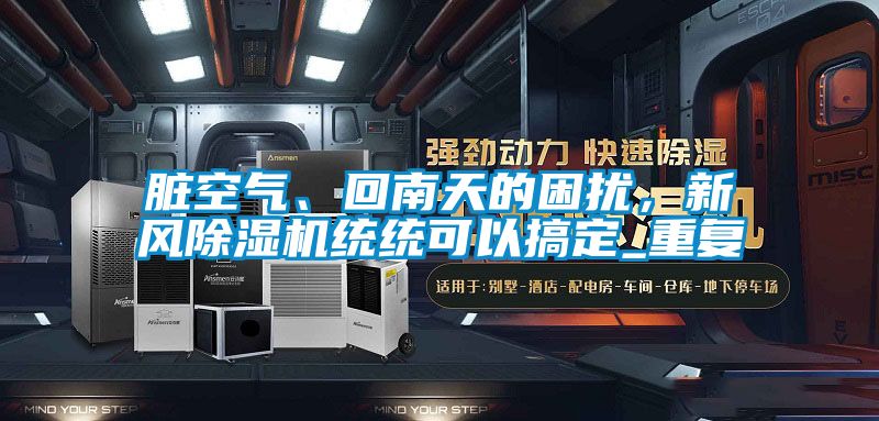 臟空氣、回南天的困擾，新風(fēng)除濕機(jī)統(tǒng)統(tǒng)可以搞定_重復(fù)