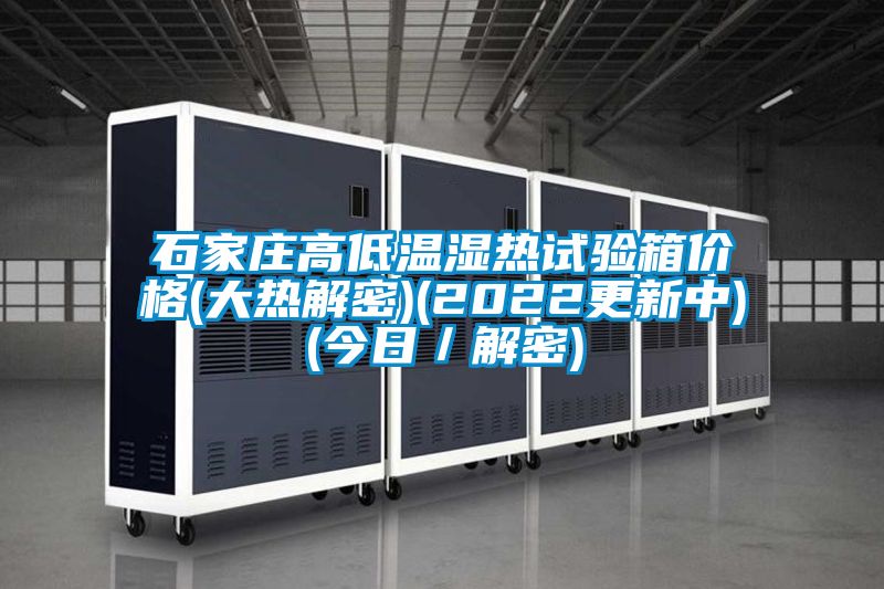石家莊高低溫濕熱試驗箱價格(大熱解密)(2022更新中)(今日／解密)