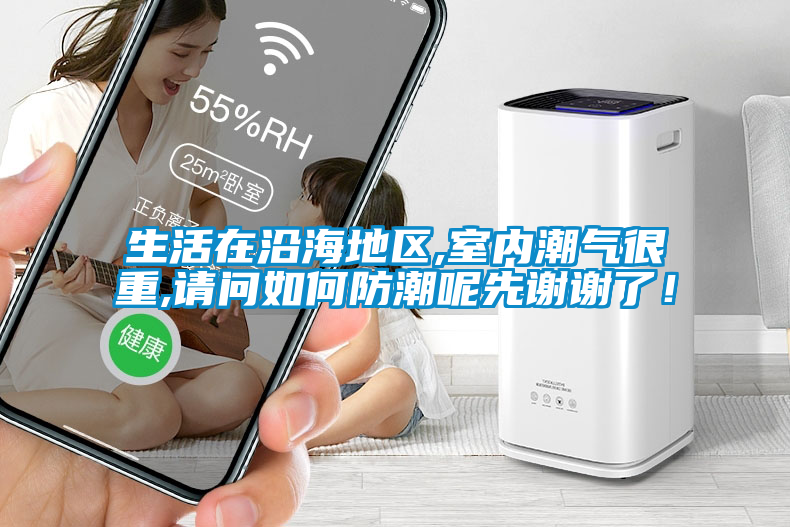 生活在沿海地區,室內潮氣很重,請問如何防潮呢先謝謝了！