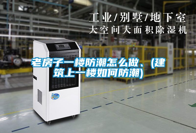 老房子一樓防潮怎么做、(建筑上一樓如何防潮)