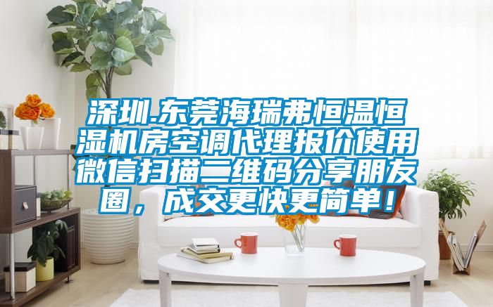 深圳.東莞海瑞弗恒溫恒濕機房空調代理報價使用微信掃描二維碼分享朋友圈，成交更快更簡單！