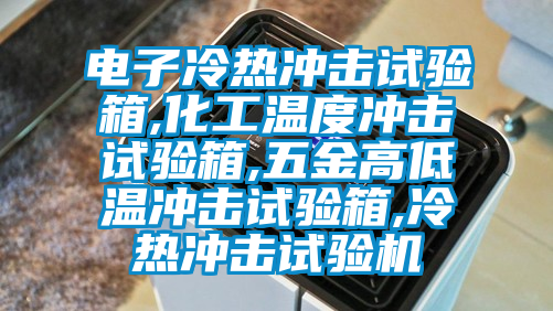 電子冷熱沖擊試驗箱,化工溫度沖擊試驗箱,五金高低溫沖擊試驗箱,冷熱沖擊試驗機