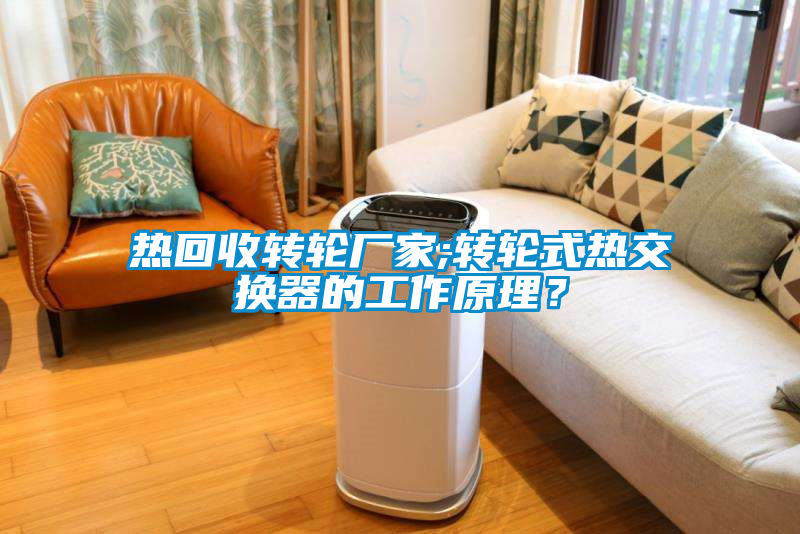 熱回收轉輪廠家;轉輪式熱交換器的工作原理？