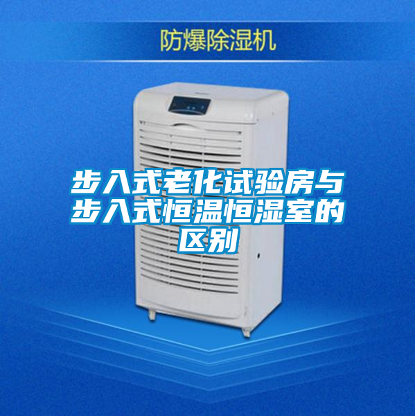 步入式老化試驗房與步入式恒溫恒濕室的區別