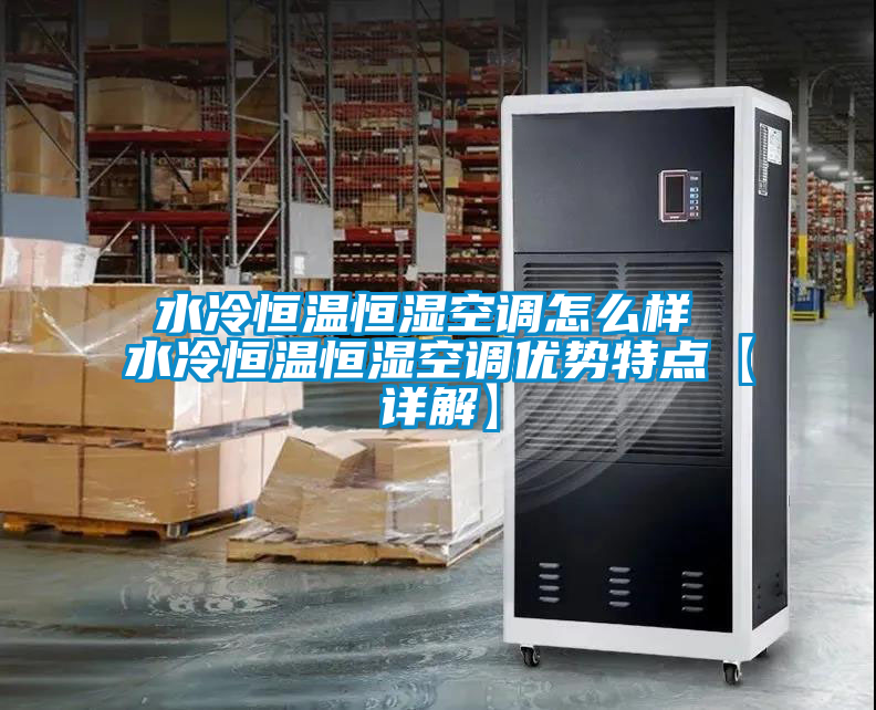 水冷恒溫恒濕空調怎么樣 水冷恒溫恒濕空調優勢特點【詳解】