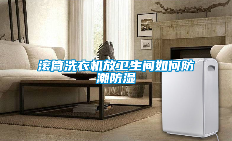 滾筒洗衣機放衛生間如何防潮防濕