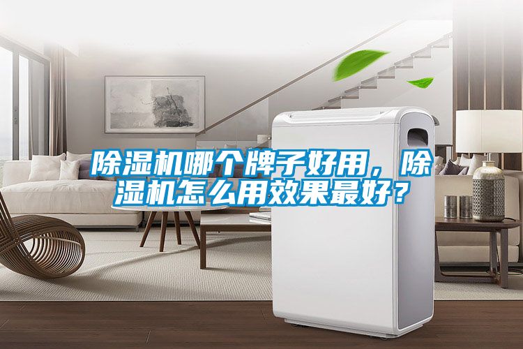除濕機哪個牌子好用，除濕機怎么用效果最好？