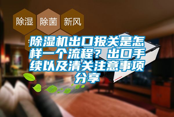 除濕機出口報關是怎樣一個流程？出口手續以及清關注意事項分享