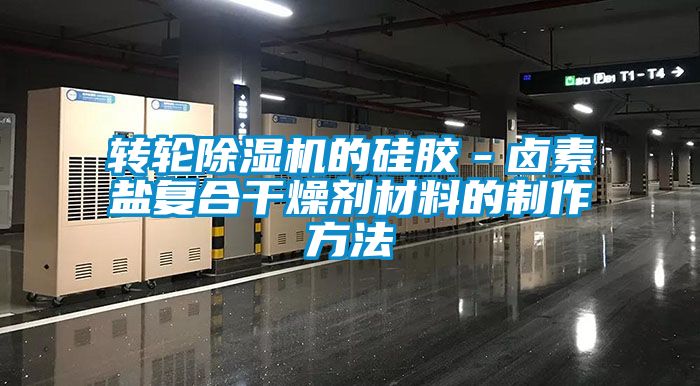 轉輪除濕機的硅膠－鹵素鹽復合干燥劑材料的制作方法