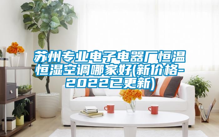 蘇州專業電子電器廠恒溫恒濕空調哪家好(新價格-2022已更新)