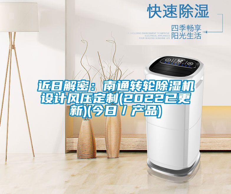 近日解密：南通轉輪除濕機設計風壓定制(2022已更新)(今日／產品)