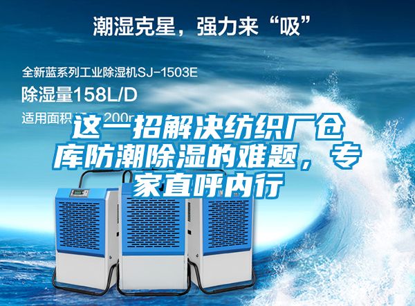 這一招解決紡織廠倉庫防潮除濕的難題，專家直呼內行