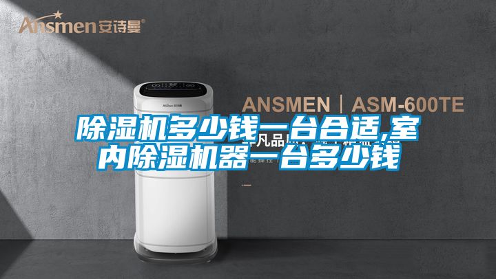 除濕機多少錢一臺合適,室內除濕機器一臺多少錢