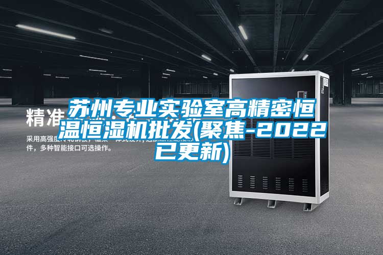 蘇州專業實驗室高精密恒溫恒濕機批發(聚焦-2022已更新)