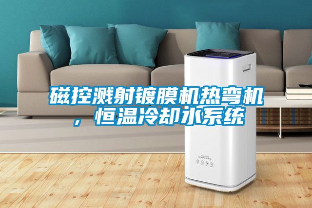 磁控濺射鍍膜機熱彎機，恒溫冷卻水系統(tǒng)