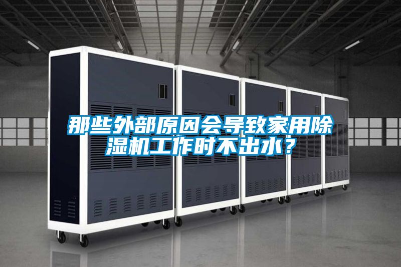 那些外部原因會導致家用除濕機工作時不出水？