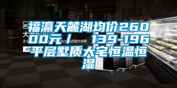 福瀛天麓湖均價26000元／㎡ 139-196㎡平層墅質(zhì)大宅恒溫恒濕