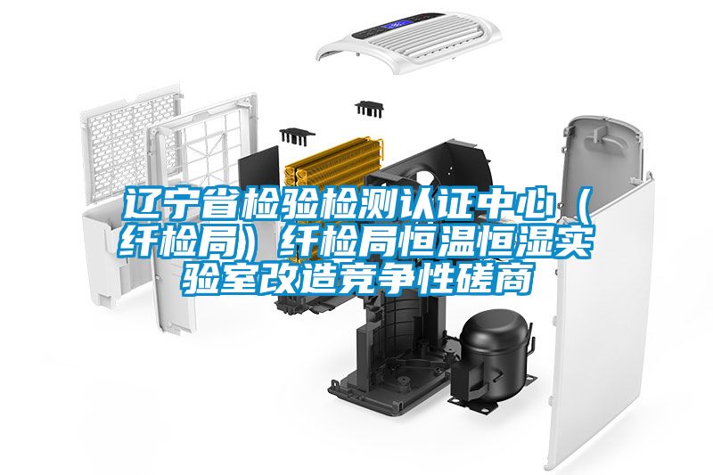 遼寧省檢驗(yàn)檢測認(rèn)證中心（纖檢局）纖檢局恒溫恒濕實(shí)驗(yàn)室改造競爭性磋商