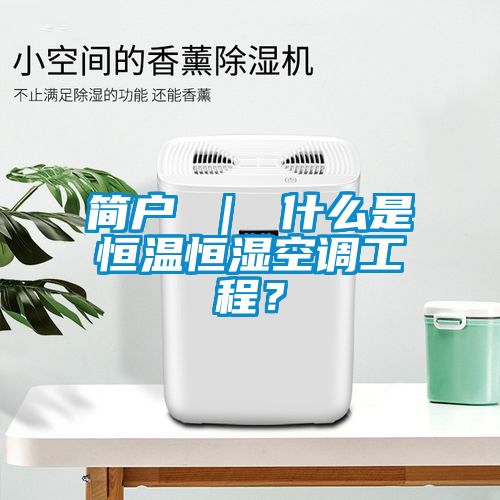 簡戶 ｜ 什么是恒溫恒濕空調工程？