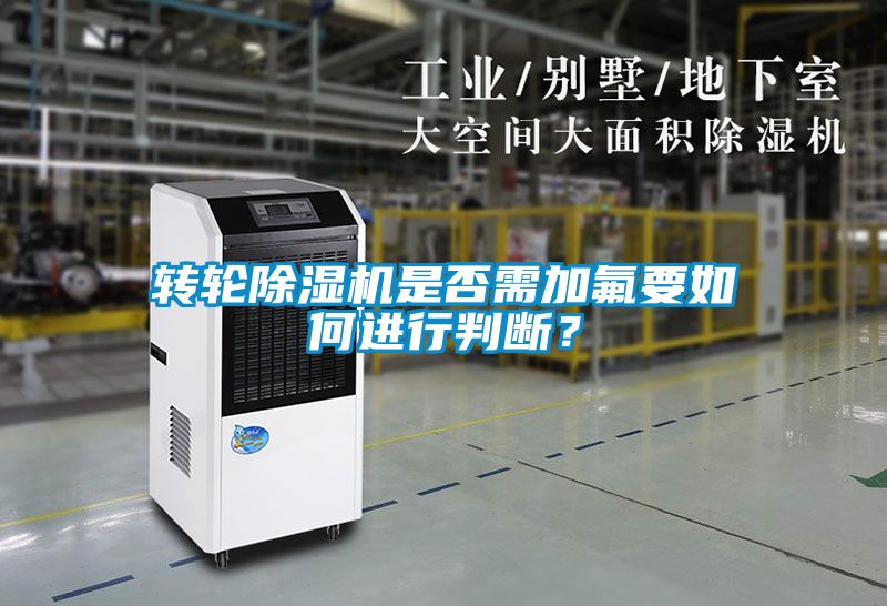 轉(zhuǎn)輪除濕機(jī)是否需加氟要如何進(jìn)行判斷？