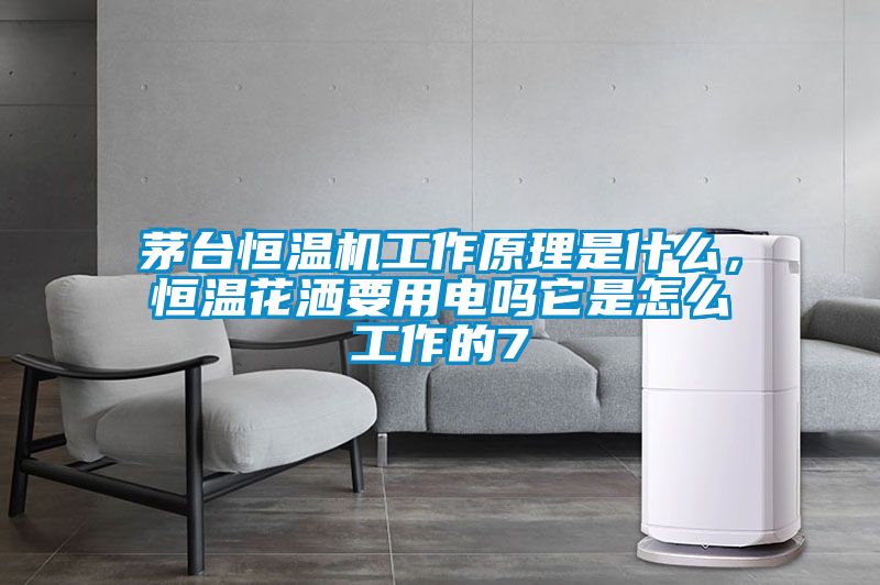 茅臺恒溫機工作原理是什么，恒溫花灑要用電嗎它是怎么工作的7
