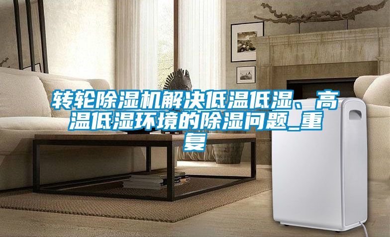轉(zhuǎn)輪除濕機(jī)解決低溫低濕、高溫低濕環(huán)境的除濕問(wèn)題_重復(fù)