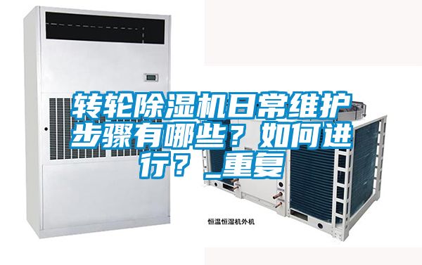 轉(zhuǎn)輪除濕機(jī)日常維護(hù)步驟有哪些？如何進(jìn)行？_重復(fù)