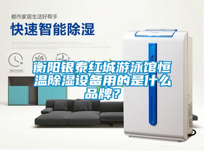 衡陽銀泰紅城游泳館恒溫除濕設備用的是什么品牌？