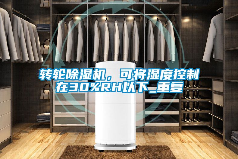 轉(zhuǎn)輪除濕機，可將濕度控制在30%RH以下_重復(fù)