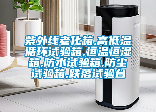 紫外線老化箱,高低溫循環(huán)試驗(yàn)箱,恒溫恒濕箱,防水試驗(yàn)箱,防塵試驗(yàn)箱,跌落試驗(yàn)臺