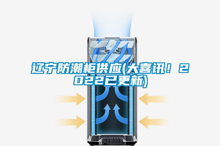 遼寧防潮柜供應(大喜訊！2022已更新)