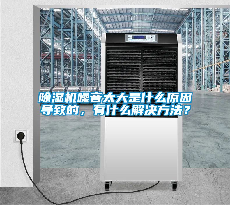 除濕機噪音太大是什么原因導致的，有什么解決方法？