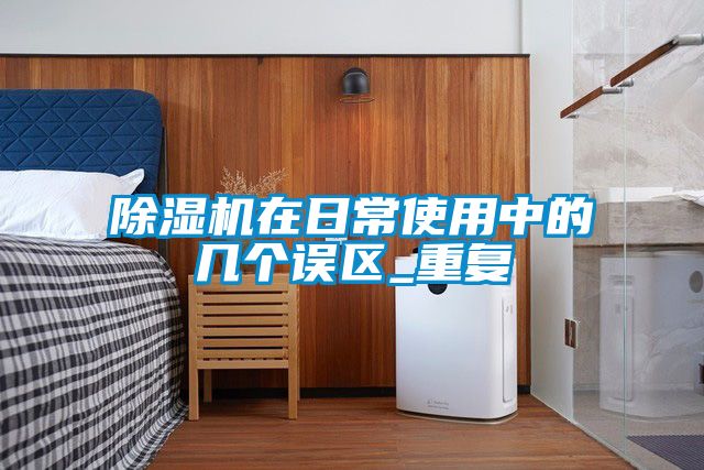 除濕機在日常使用中的幾個誤區(qū)_重復(fù)