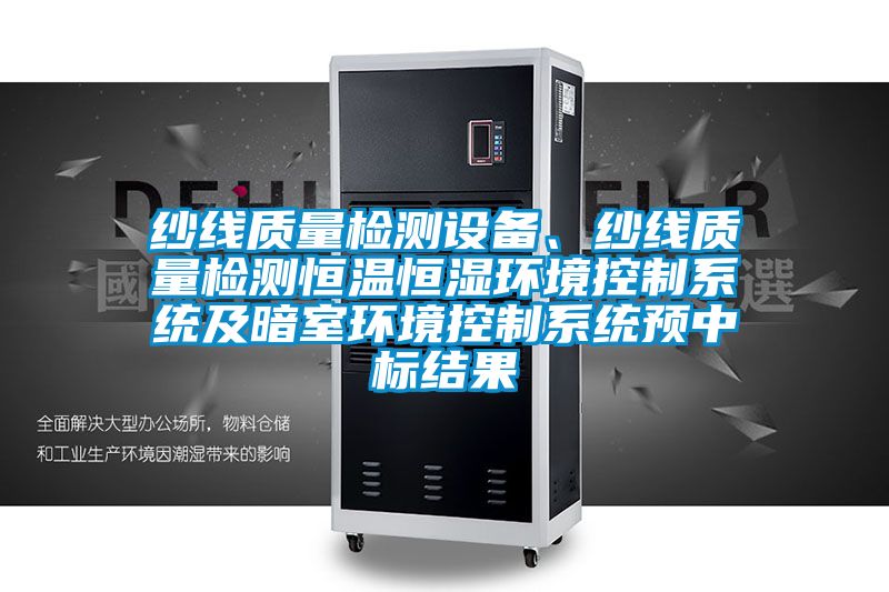 紗線質(zhì)量檢測(cè)設(shè)備、紗線質(zhì)量檢測(cè)恒溫恒濕環(huán)境控制系統(tǒng)及暗室環(huán)境控制系統(tǒng)預(yù)中標(biāo)結(jié)果
