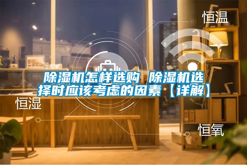 除濕機(jī)怎樣選購 除濕機(jī)選擇時應(yīng)該考慮的因素【詳解】