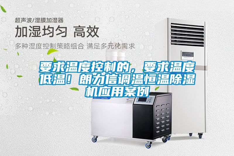 要求溫度控制的，要求溫度低溫！朗力信調溫恒溫除濕機應用案例