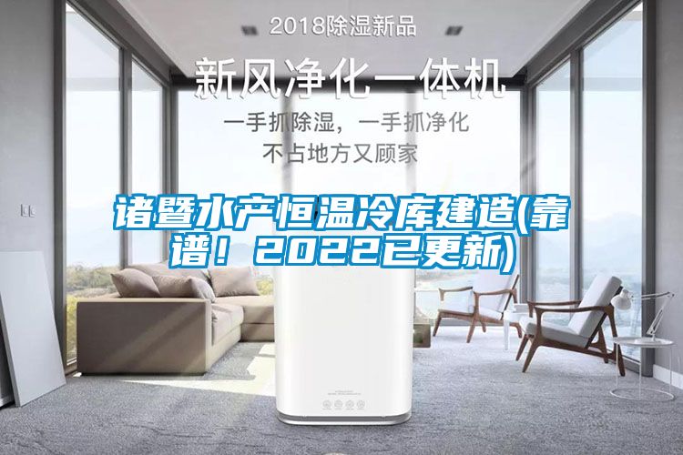 諸暨水產(chǎn)恒溫冷庫建造(靠譜！2022已更新)