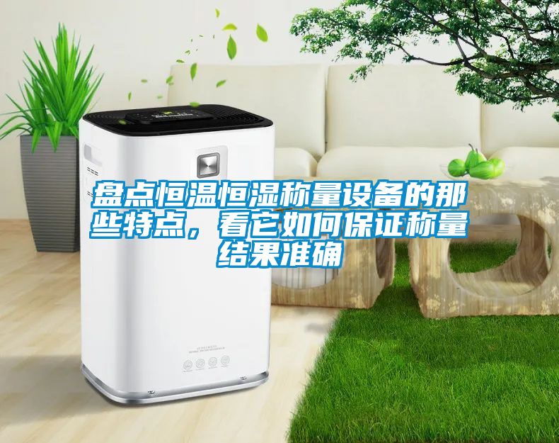 盤點恒溫恒濕稱量設備的那些特點，看它如何保證稱量結果準確