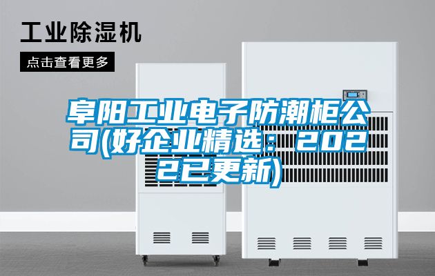 阜陽工業電子防潮柜公司(好企業精選：2022已更新)