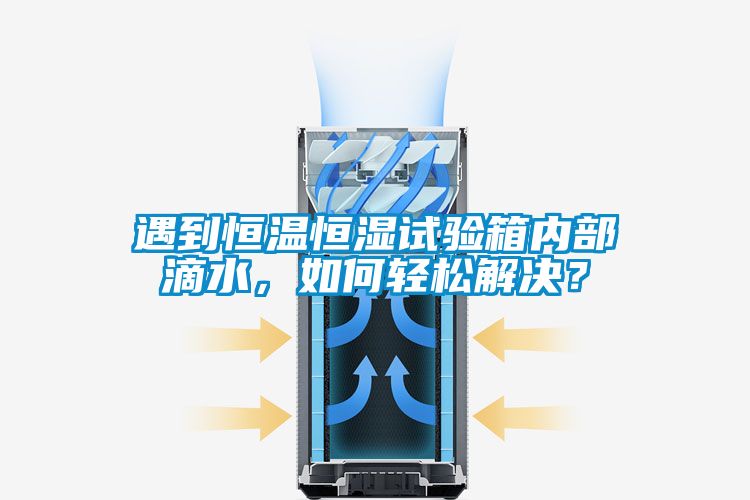 遇到恒溫恒濕試驗箱內部滴水，如何輕松解決？