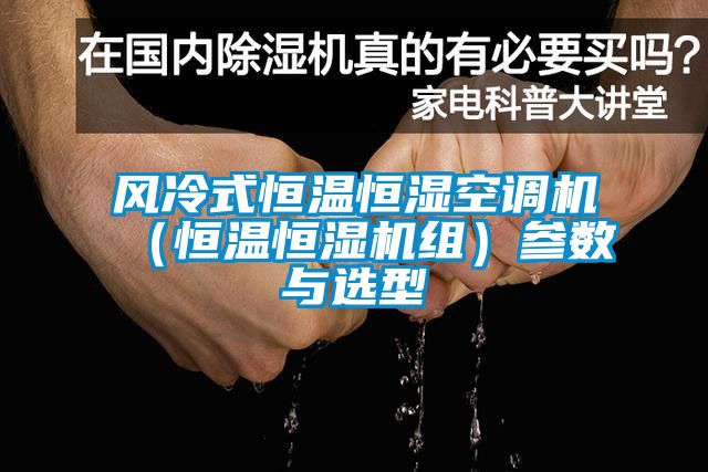 風(fēng)冷式恒溫恒濕空調(diào)機（恒溫恒濕機組）參數(shù)與選型