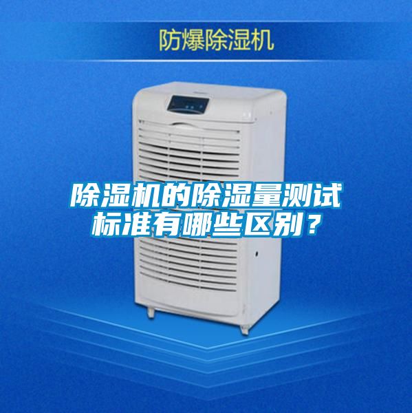 除濕機(jī)的除濕量測試標(biāo)準(zhǔn)有哪些區(qū)別？