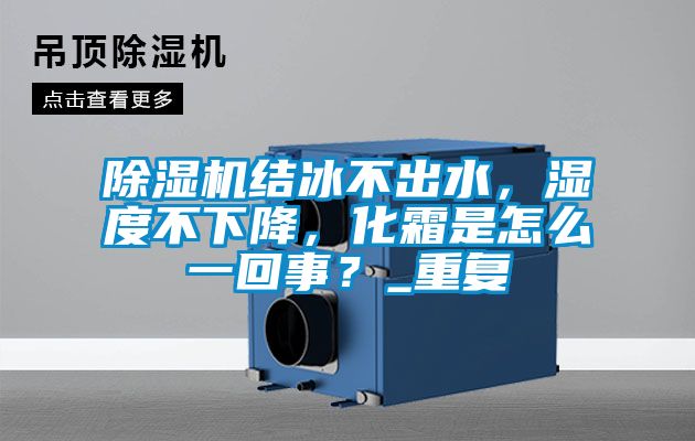 除濕機結冰不出水，濕度不下降，化霜是怎么一回事？_重復