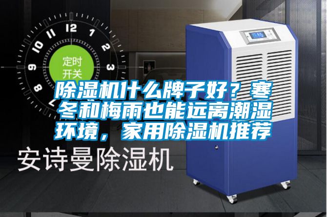 除濕機什么牌子好？寒冬和梅雨也能遠離潮濕環(huán)境，家用除濕機推薦