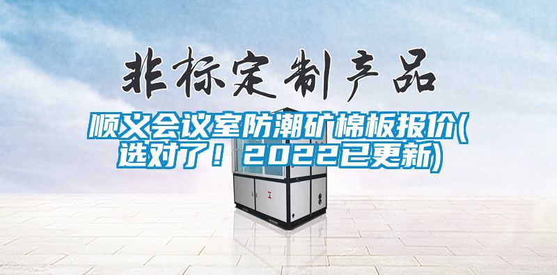 順義會(huì)議室防潮礦棉板報(bào)價(jià)(選對(duì)了！2022已更新)