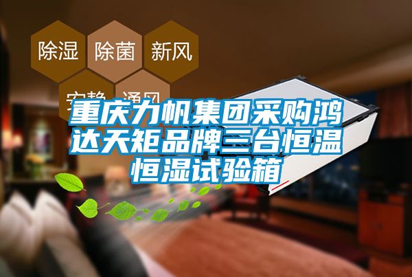 重慶力帆集團(tuán)采購鴻達(dá)天矩品牌三臺恒溫恒濕試驗(yàn)箱