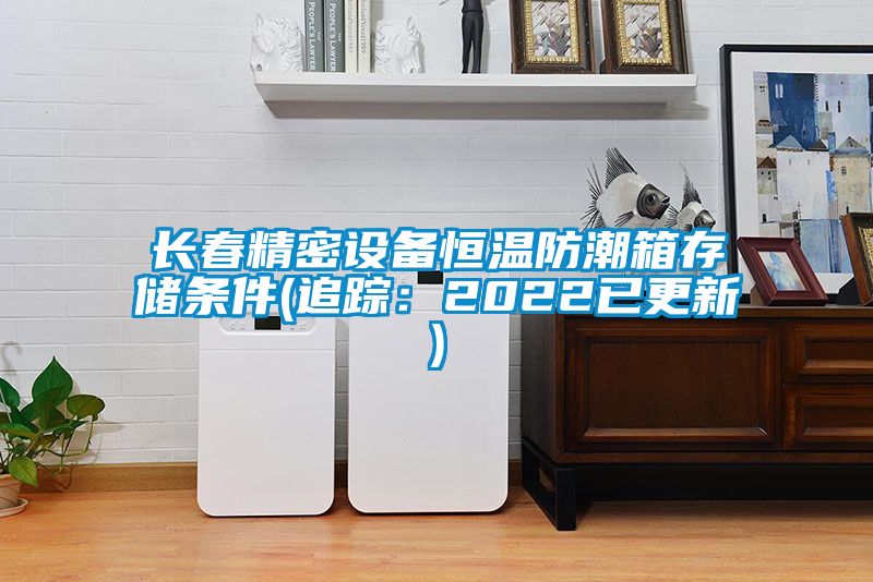 長春精密設(shè)備恒溫防潮箱存儲(chǔ)條件(追蹤：2022已更新)