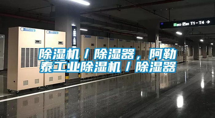 除濕機／除濕器，阿勒泰工業除濕機／除濕器