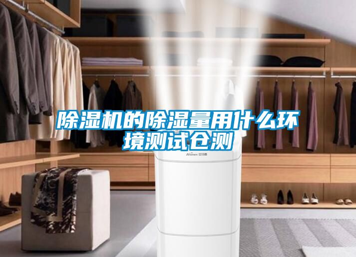 除濕機(jī)的除濕量用什么環(huán)境測試倉測