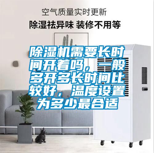 除濕機(jī)需要長(zhǎng)時(shí)間開著嗎，一般多開多長(zhǎng)時(shí)間比較好，溫度設(shè)置為多少最合適